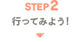 STEP2 行ってみよう！