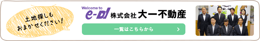 土地探しもおまかせください！ 株式会社第一不動産 一覧はこちら